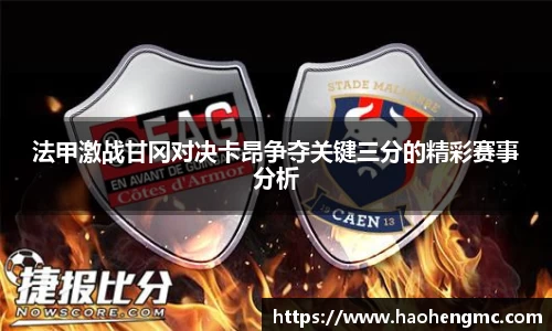 法甲激战甘冈对决卡昂争夺关键三分的精彩赛事分析