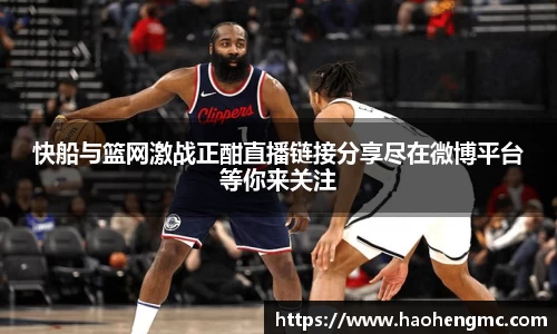 快船与篮网激战正酣直播链接分享尽在微博平台等你来关注
